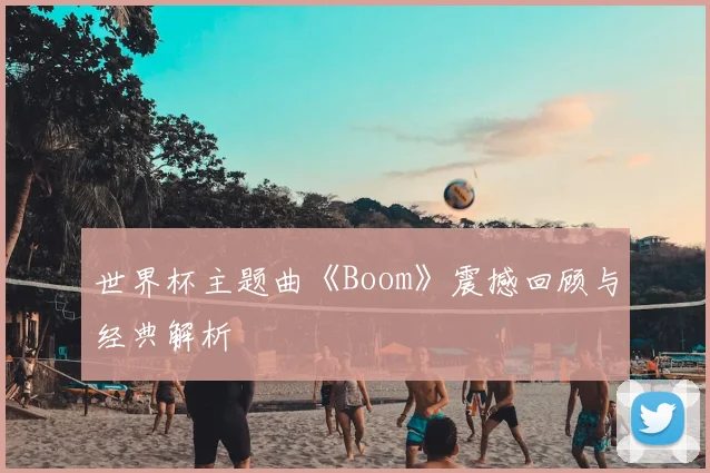 世界杯主题曲《Boom》震撼回顾与经典解析