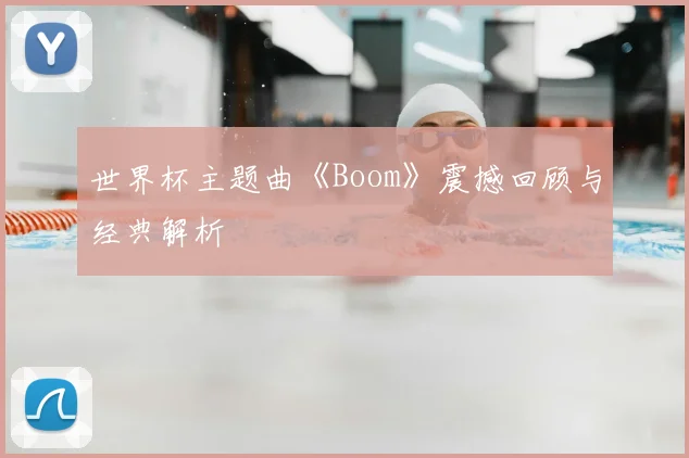 世界杯主题曲《Boom》震撼回顾与经典解析