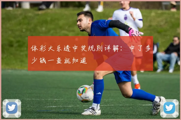 体彩大乐透中奖规则详解：中了多少钱一查就知道
