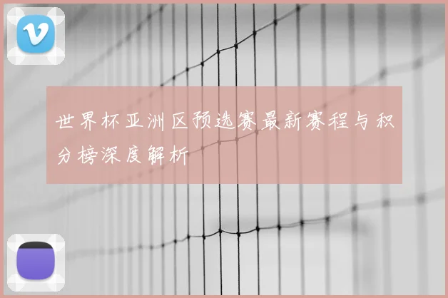 世界杯亚洲区预选赛最新赛程与积分榜深度解析