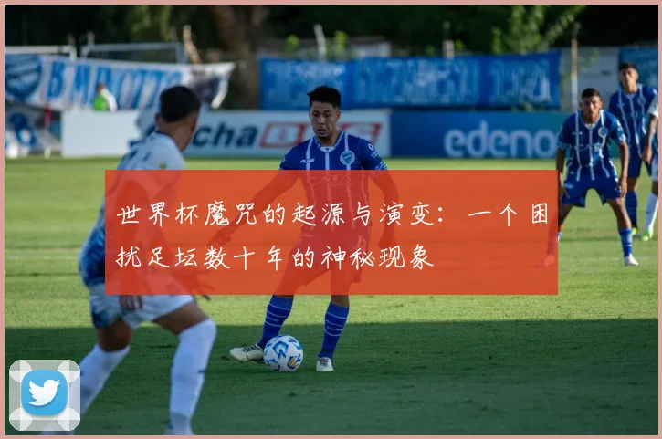 世界杯魔咒的起源与演变：一个困扰足坛数十年的神秘现象