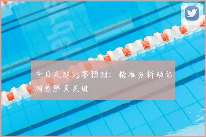 今日足球比赛预测:精准分析助你洞悉胜负关键