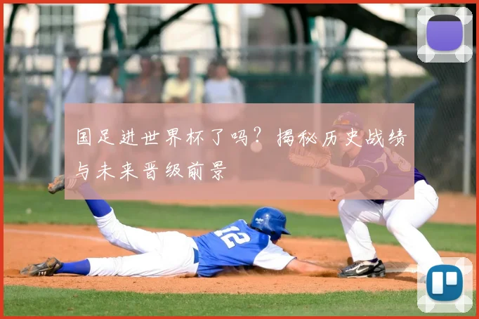 国足进世界杯了吗？揭秘历史战绩与未来晋级前景