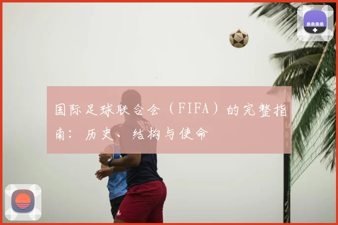 国际足球联合会（FIFA）的完整指南：历史、结构与使命