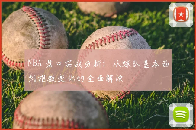 NBA 盘口实战分析：从球队基本面到指数变化的全面解读