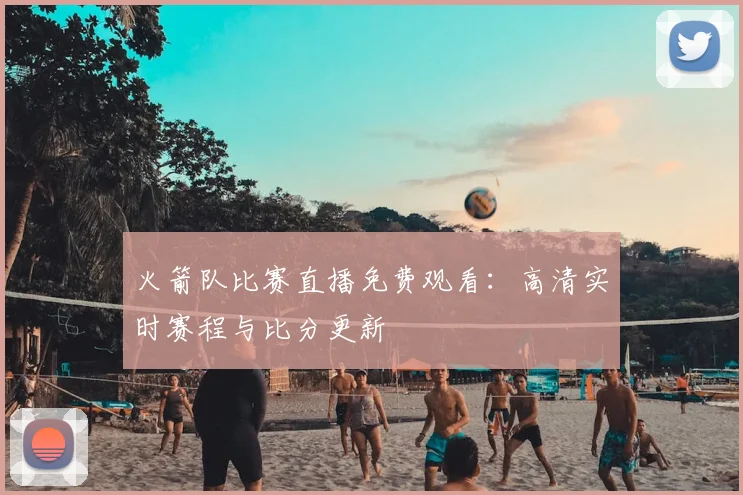 火箭队比赛直播免费观看:高清实时赛程与比分更新