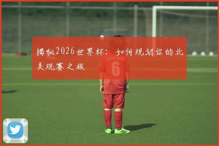 揭秘2026世界杯：如何规划你的北美观赛之旅