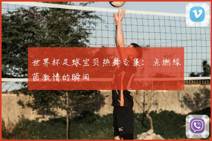 世界杯足球宝贝热舞合集：点燃绿茵激情的瞬间