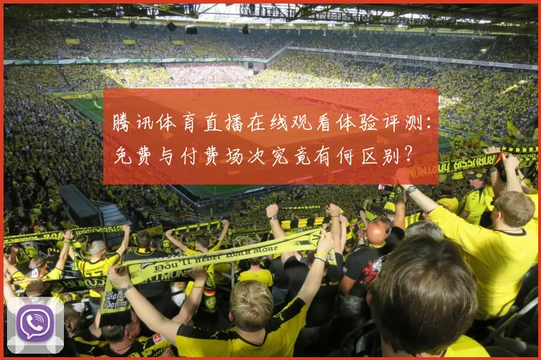 腾讯体育直播在线观看体验评测：免费与付费场次究竟有何区别？