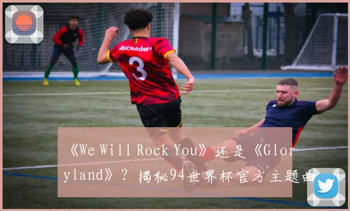 《We Will Rock You》还是《Gloryland》？揭秘94世界杯官方主题曲