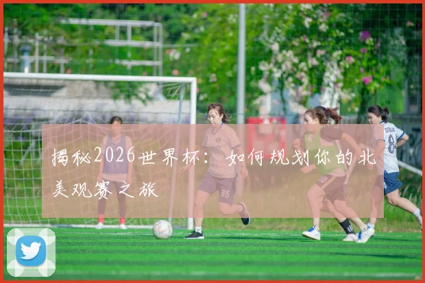 揭秘2026世界杯：如何规划你的北美观赛之旅